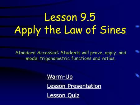 Lesson Quiz Lesson Quiz Lesson Presentation Lesson Presentation Lesson 9.5 Apply the Law of Sines Warm-Up Standard Accessed: Students will prove, apply,