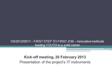 VS/2012/0017 – FIRST STEP TO FIRST JOB – Innovative methods leading YOUTH to a solid career Kick-off meeting, 20 February 2013 Presentation of the project’s.