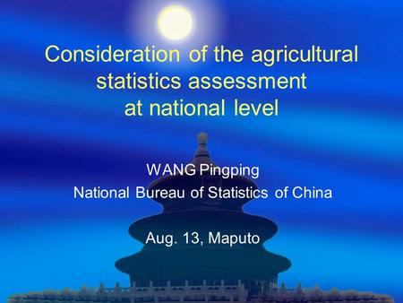 Consideration of the agricultural statistics assessment at national level WANG Pingping National Bureau of Statistics of China Aug. 13, Maputo.