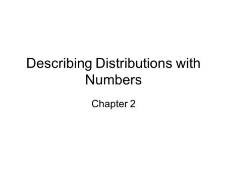 Describing Distributions with Numbers Chapter 2. What we will do We are continuing our exploration of data. In the last chapter we graphically depicted.