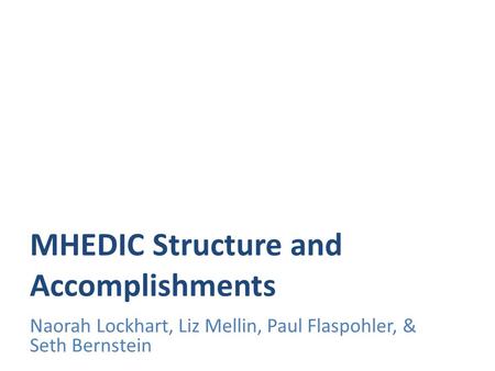 MHEDIC Structure and Accomplishments Naorah Lockhart, Liz Mellin, Paul Flaspohler, & Seth Bernstein.