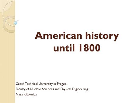 American history until 1800 Czech Technical University in Prague Faculty of Nuclear Sciences and Physical Engineering Naza Kitovnica.