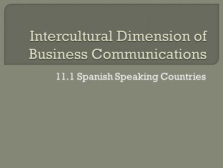 11.1 Spanish Speaking Countries.  What are the business practices, proper protocol, and greetings in a Spanish- speaking country?  How do the business.