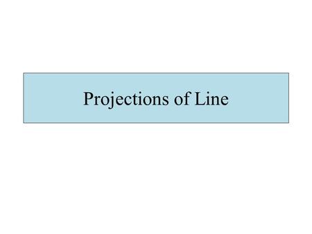 Projections of Line. 2 NOTATIONS FOLLOWING NOTATIONS SHOULD BE FOLLOWED WHILE NAMEING DIFFERENT VIEWS IN ORTHOGRAPHIC PROJECTIONS. IT’S FRONT VIEW a’