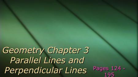 Geometry Chapter 3 Parallel Lines and Perpendicular Lines Pages 124 - 195.