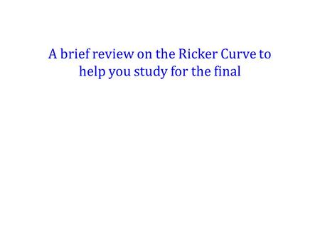 A brief review on the Ricker Curve to help you study for the final.