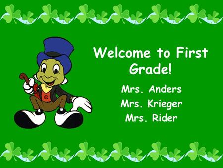 Welcome to First Grade! Mrs. Anders Mrs. Krieger Mrs. Rider.