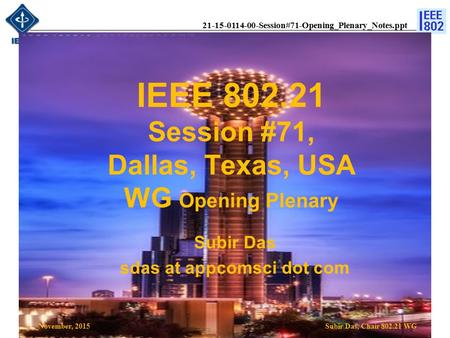 21-15-0114-00-Session#71-Opening_Plenary_Notes.ppt IEEE 802.21 Session #71, Dallas, Texas, USA WG Opening Plenary Subir Das, Chair 802.21 WG Subir Das.