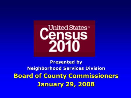 Presented by Neighborhood Services Division Board of County Commissioners January 29, 2008.