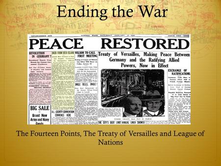 Ending the War The Fourteen Points, The Treaty of Versailles and League of Nations.