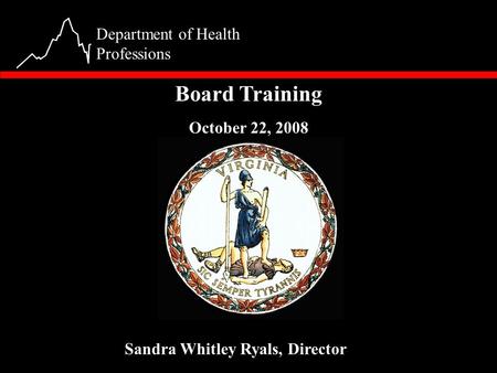 1 Department of Health Professions Board Training October 22, 2008 Sandra Whitley Ryals, Director.