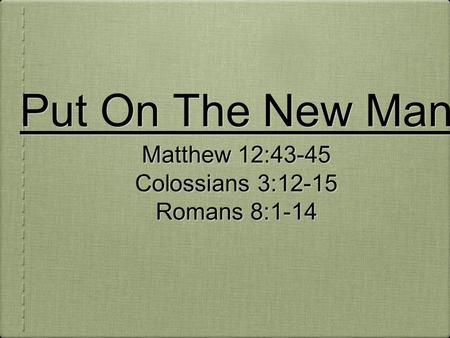 Put On The New Man Matthew 12:43-45 Colossians 3:12-15 Romans 8:1-14 Matthew 12:43-45 Colossians 3:12-15 Romans 8:1-14.