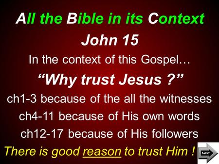 All the Bible in its Context There is good reason to trust Him ! John 15 In the context of this Gospel… “Why trust Jesus ?” ch1-3 because of the all the.