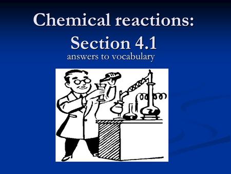 Chemical reactions: Section 4.1 answers to vocabulary.