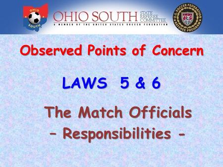 Observed Points of Concern The Match Officials – Responsibilities - LAWS 5 & 6.