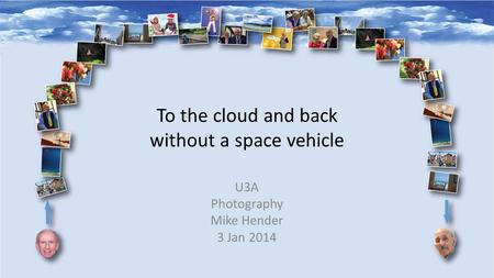 To the cloud and back without a space vehicle U3A Photography Mike Hender 3 Jan 2014.