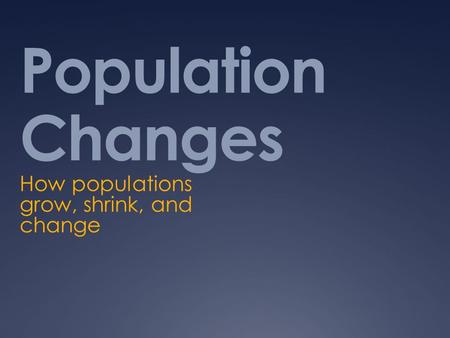 Population Changes How populations grow, shrink, and change.