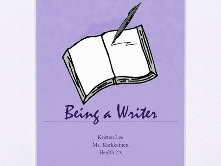Being a Writer Kristen Lee Ms. Karkkainen Health 2A.