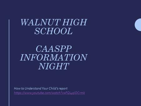 WALNUT HIGH SCHOOL CAASPP INFORMATION NIGHT How to Understand Your Child’s report https://www.youtube.com/watch?v=FQi4qlOCrmk.