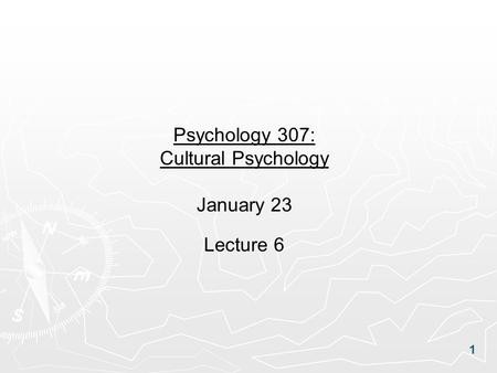 1 Psychology 307: Cultural Psychology January 23 Lecture 6.