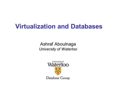 Virtualization and Databases Ashraf Aboulnaga University of Waterloo.