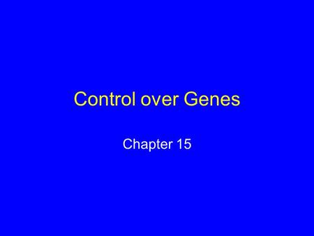 Control over Genes Chapter 15. 15.1 Control Mechanisms Which genes are expressed in a cell depends upon: Type of cell Internal chemical conditions External.