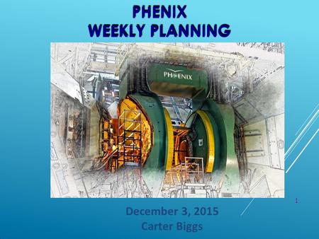 1 PHENIX WEEKLY PLANNING December 3, 2015 Carter Biggs.