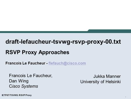 1 IETF67/TSVWG: RSVP Proxy draft-lefaucheur-tsvwg-rsvp-proxy-00.txt RSVP Proxy Approaches Francois Le Faucheur - Francois.