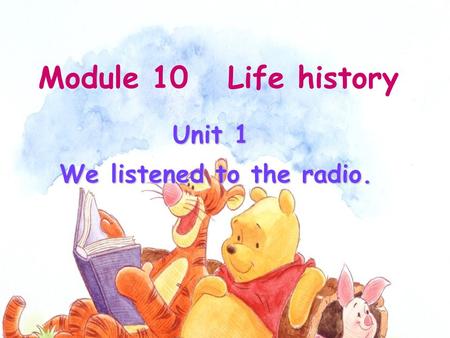 Unit 1 We listened to the radio. Module 10 Life history.