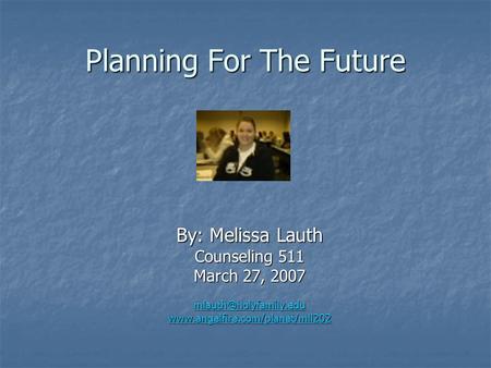 Planning For The Future By: Melissa Lauth Counseling 511 March 27, 2007