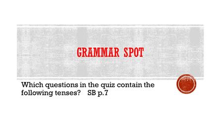 Which questions in the quiz contain the following tenses? SB p.7 GRAMMAR SPOT.