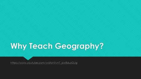 Why Teach Geography? https://www.youtube.com/watch?v=7_pw8duzGUg.