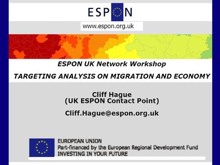 ESPON UK Network Workshop TARGETING ANALYSIS ON MIGRATION AND ECONOMY Cliff Hague (UK ESPON Contact Point)