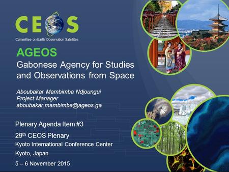 Committee on Earth Observation Satellites Plenary Agenda Item #3 29 th CEOS Plenary Kyoto International Conference Center Kyoto, Japan 5 – 6 November 2015.