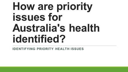 How are priority issues for Australia's health identified? IDENTIFYING PRIORITY HEALTH ISSUES.