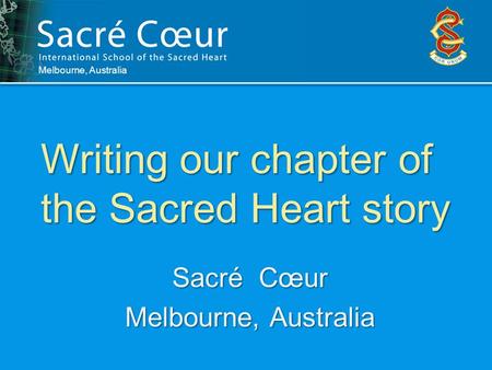 Writing our chapter of the Sacred Heart story Melbourne, Australia Sacré Cœur Melbourne, Australia.