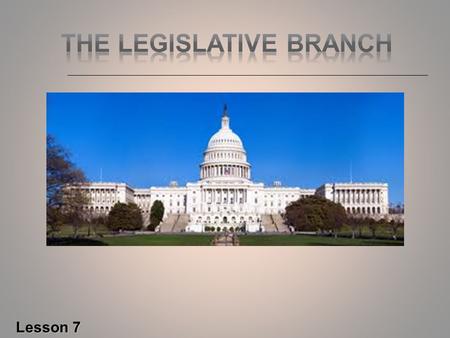Lesson 7.  The foundation of the Legislative Branch is found in Article I of the U.S. Constitution.  Its main duty is to make the laws of the United.