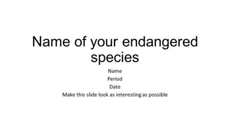 Name of your endangered species Name Period Date Make this slide look as interesting as possible.