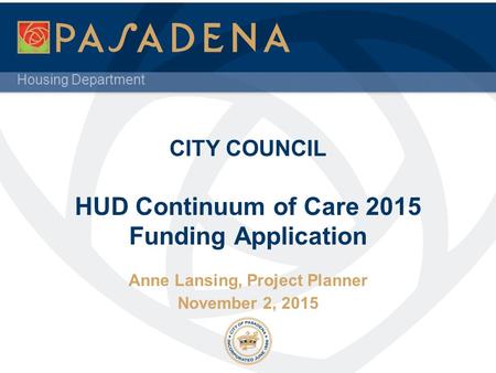 Housing Department CITY COUNCIL HUD Continuum of Care 2015 Funding Application Anne Lansing, Project Planner November 2, 2015.