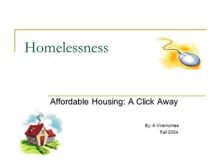 Homelessness Affordable Housing: A Click Away By: A.Viramontes Fall 2004.