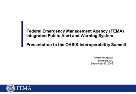 Timothy Putprush Baltimore, MD September 30, 2009 Federal Emergency Management Agency (FEMA) Integrated Public Alert and Warning System Presentation to.