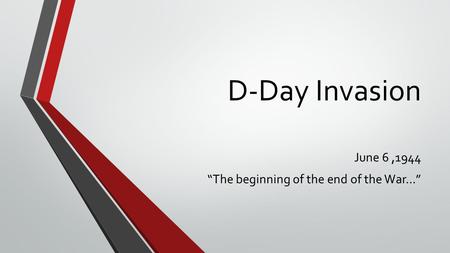 D-Day Invasion June 6,1944 “The beginning of the end of the War…”