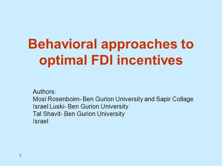 1 Behavioral approaches to optimal FDI incentives Authors: Mosi Rosenboim- Ben Gurion University and Sapir Collage Israel Luski- Ben Gurion University.