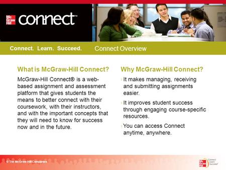 Connect. Learn. Succeed. © The McGraw-Hill Companies FALL 2011 What is McGraw-Hill Connect? McGraw-Hill Connect® is a web- based assignment and assessment.