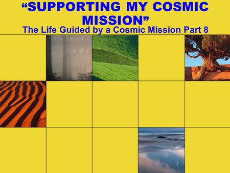 “ SUPPORTING MY COSMIC MISSION ” The Life Guided by a Cosmic Mission Part 8.