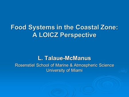 Food Systems in the Coastal Zone: A LOICZ Perspective L. Talaue-McManus Rosenstiel School of Marine & Atmospheric Science University of Miami.