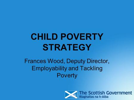 CHILD POVERTY STRATEGY Frances Wood, Deputy Director, Employability and Tackling Poverty.