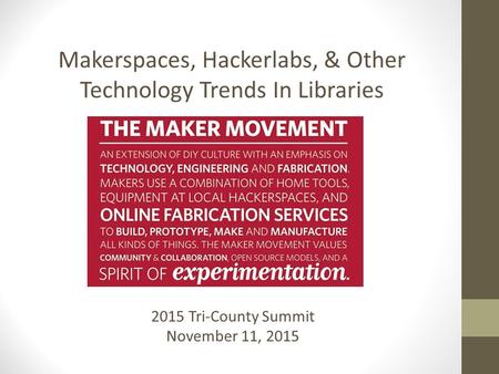 2015 Tri-County Summit November 11, 2015 Makerspaces, Hackerlabs, & Other Technology Trends In Libraries.