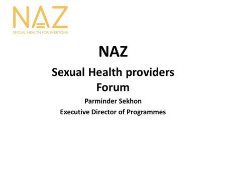 NAZ Sexual Health providers Forum Parminder Sekhon Executive Director of Programmes.
