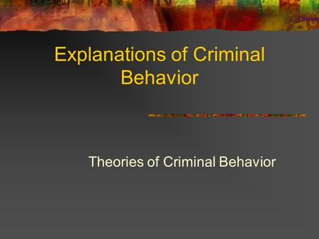 Explanations of Criminal Behavior Theories of Criminal Behavior.